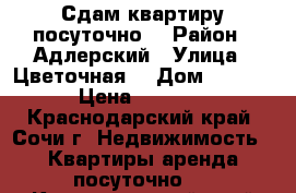 Сдам квартиру посуточно  › Район ­ Адлерский › Улица ­ Цветочная  › Дом ­ 44/3 › Цена ­ 2 500 - Краснодарский край, Сочи г. Недвижимость » Квартиры аренда посуточно   . Краснодарский край,Сочи г.